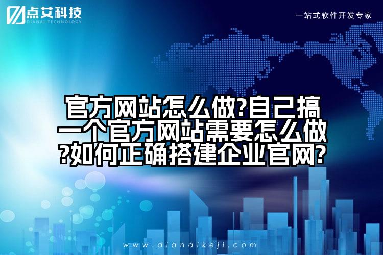 官方网站怎么做?自己搞一个官方网站需要怎么做?如何正确搭建企业官网?