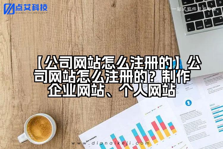 【公司网站怎么注册的】公司网站怎么注册的？制作企业网站、个人网站