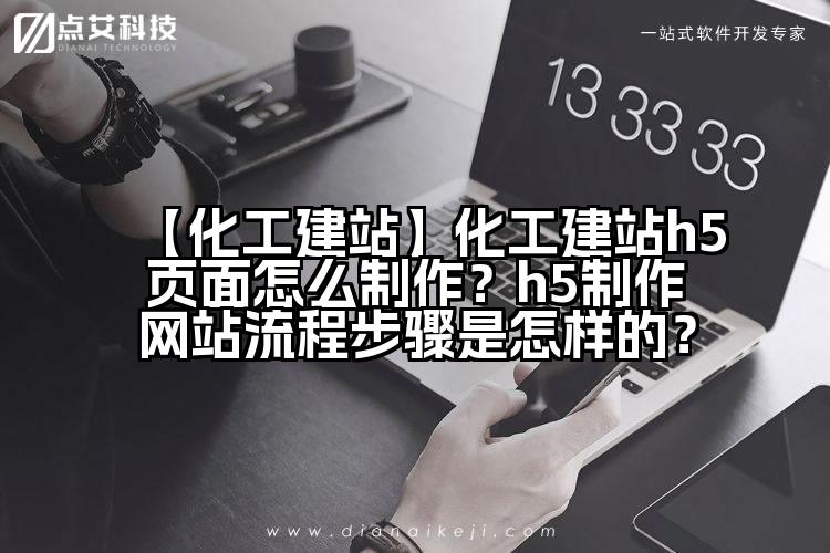 【化工建站】化工建站h5页面怎么制作?h5制作网站流程步骤是怎样的?