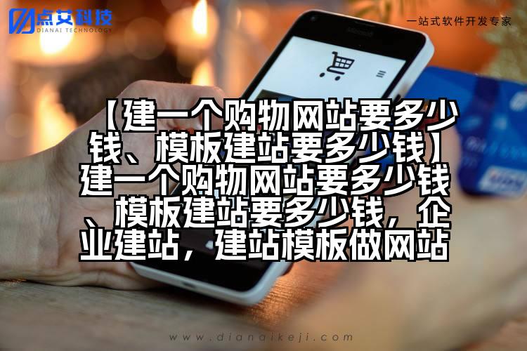 【建一个购物网站要多少钱、模板建站要多少钱】建一个购物网站要多少钱、模板建站要多少钱,企业建站,建站模板做网站