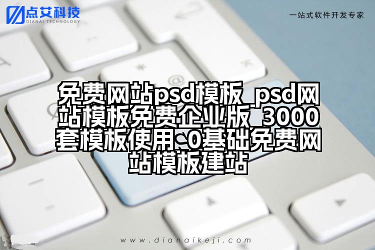 免费网站psd模板_psd网站模板免费企业版_3000套模板使用_0基础免费网站模板建站