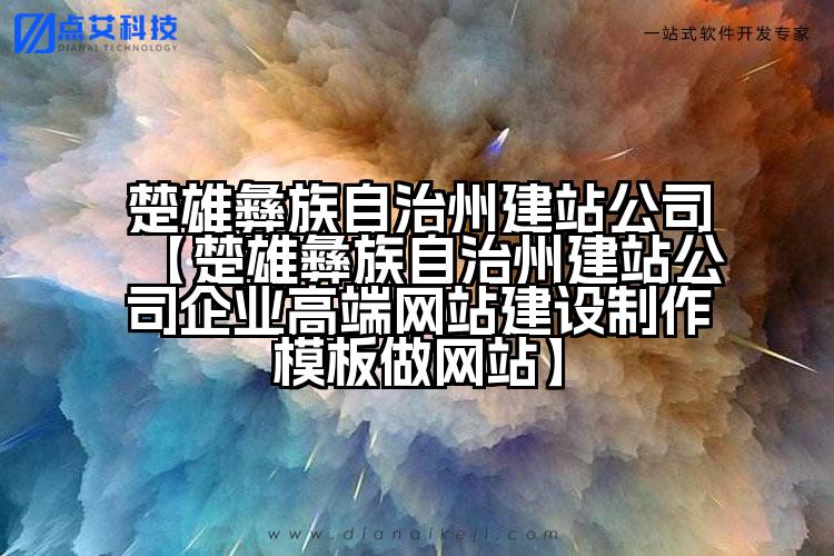 楚雄彝族自治州建站公司【楚雄彝族自治州建站公司企业高端网站建设制作模板做网站】