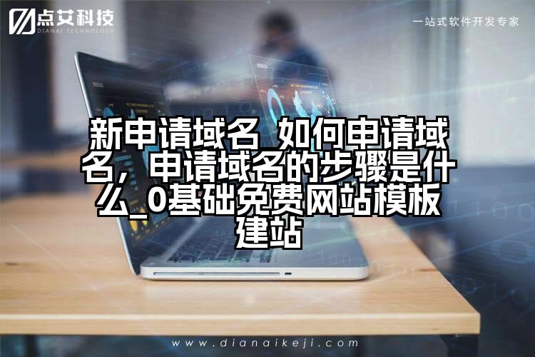新申请域名_如何申请域名,申请域名的步骤是什么_0基础免费网站模板建站