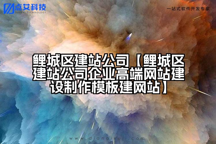 鲤城区建站公司【鲤城区建站公司企业高端网站建设制作模板建网站】