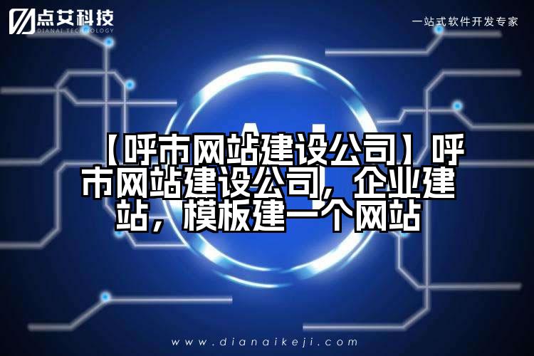 【呼市网站建设公司】呼市网站建设公司,企业建站,模板建一个网站
