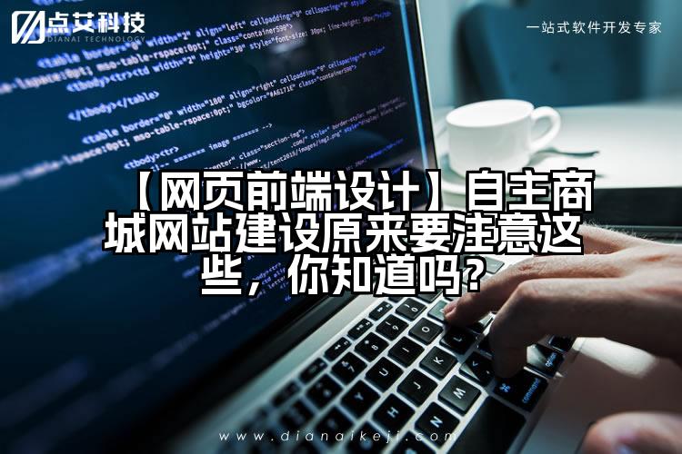 【网页前端设计】自主商城网站建设原来要注意这些,你知道吗?