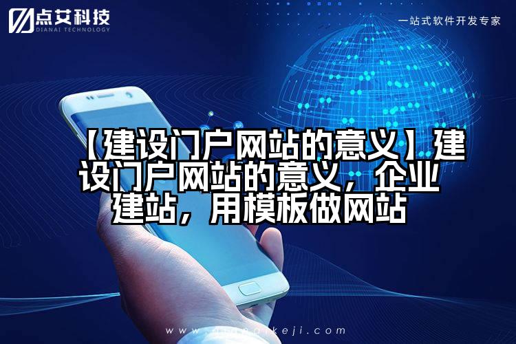 【建设门户网站的意义】建设门户网站的意义,企业建站,用模板做网站