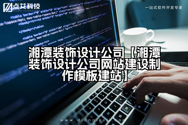 湘潭装饰设计公司【湘潭装饰设计公司网站建设制作模板建站】