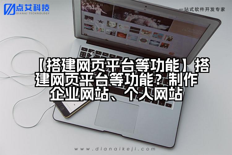 【搭建网页平台等功能】搭建网页平台等功能?制作企业网站、个人网站