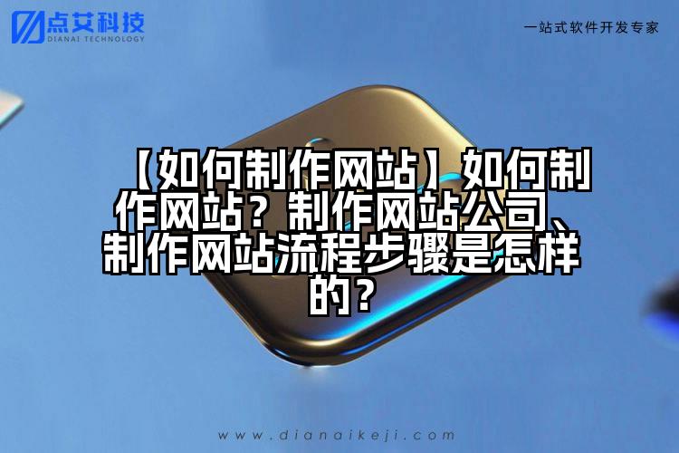 【如何制作网站】如何制作网站?制作网站公司、制作网站流程步骤是怎样的?
