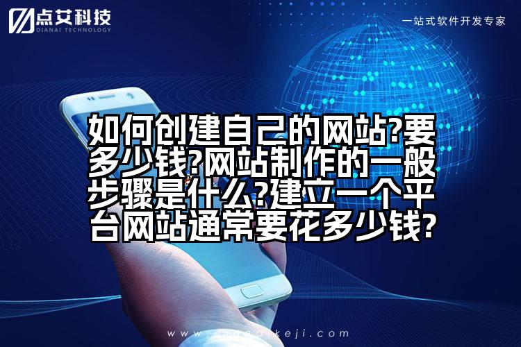 如何创建自己的网站?要多少钱?网站制作的一般步骤是什么?建立一个平台网站通常要花多少钱?