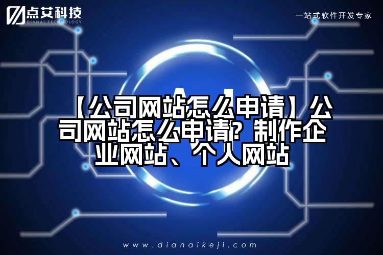 【公司网站怎么申请】公司网站怎么申请？制作企业网站、个人网站