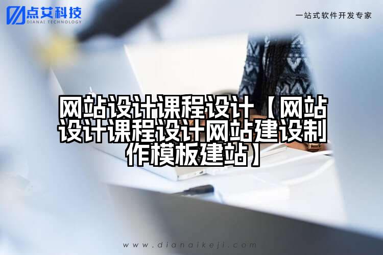 网站设计课程设计【网站设计课程设计网站建设制作模板建站】