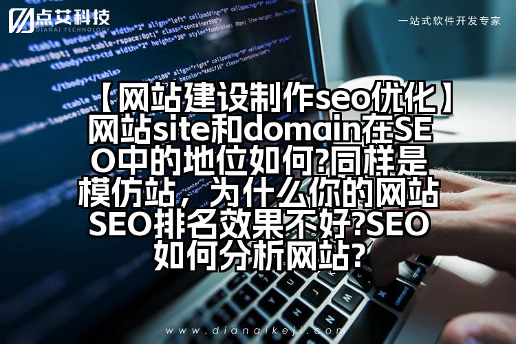 【网站建设制作seo优化】网站site和domain在SEO中的地位如何?同样是模仿站,为什么你的网站SEO排名效果不好?SEO如何分析网站?