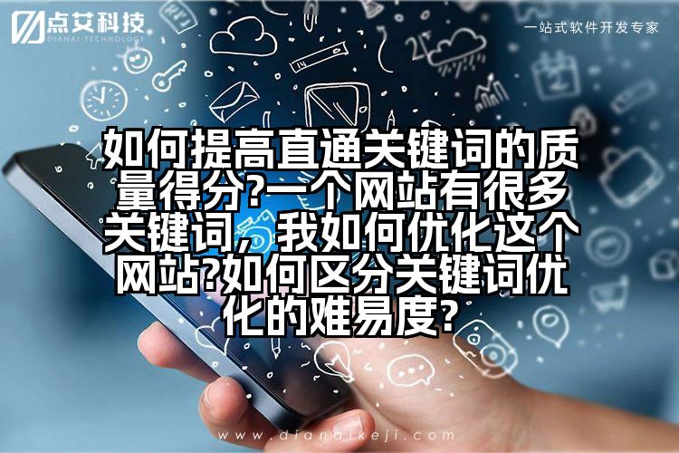 如何提高直通关键词的质量得分?一个网站有很多关键词,我如何优化这个网站?如何区分关键词优化的难易度?