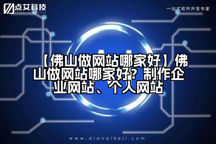 【佛山做网站哪家好】佛山做网站哪家好?制作企业网站、个人网站