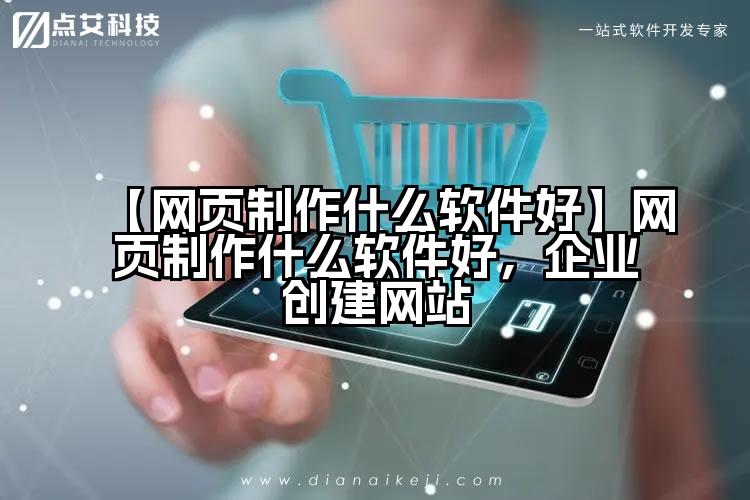 【网页制作什么软件好】网页制作什么软件好,企业创建网站