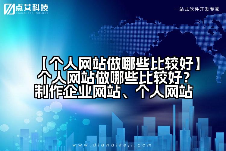 【个人网站做哪些比较好】个人网站做哪些比较好?制作企业网站、个人网站