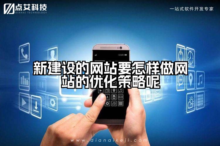 新建设的网站要怎样做网站的优化策略呢
