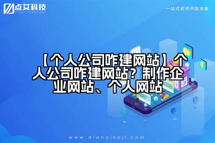 【个人公司咋建网站】个人公司咋建网站?制作企业网站、个人网站