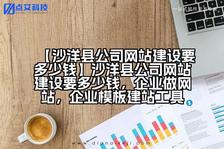 【沙洋县公司网站建设要多少钱】沙洋县公司网站建设要多少钱,企业做网站,企业模板建站工具
