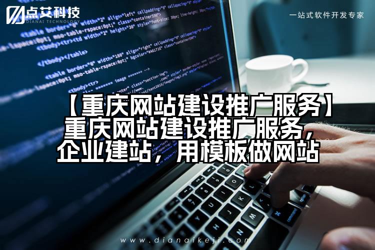 【重庆网站建设推广服务】重庆网站建设推广服务,企业建站,用模板做网站
