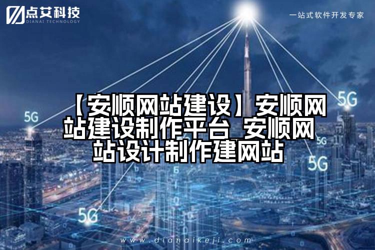 【安顺网站建设】安顺网站建设制作平台_安顺网站设计制作建网站