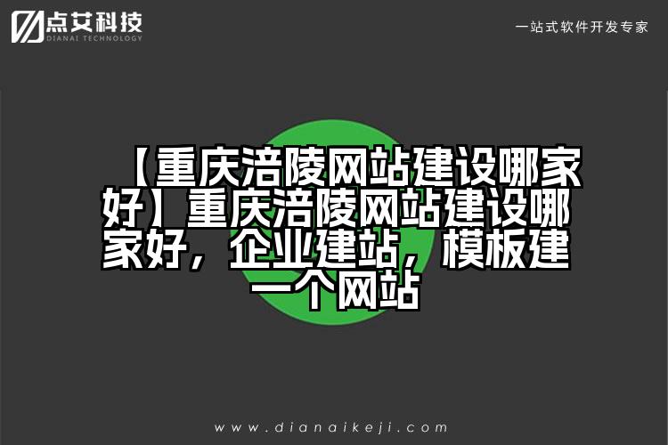 【重庆涪陵网站建设哪家好】重庆涪陵网站建设哪家好,企业建站,模板建一个网站