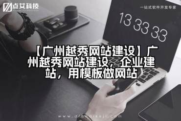 【广州越秀网站建设】广州越秀网站建设，企业建站，用模板做网站