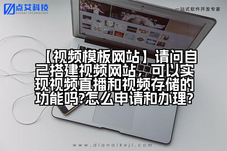 【视频模板网站】请问自己搭建视频网站,可以实现视频直播和视频存储的功能吗?怎么申请和办理?