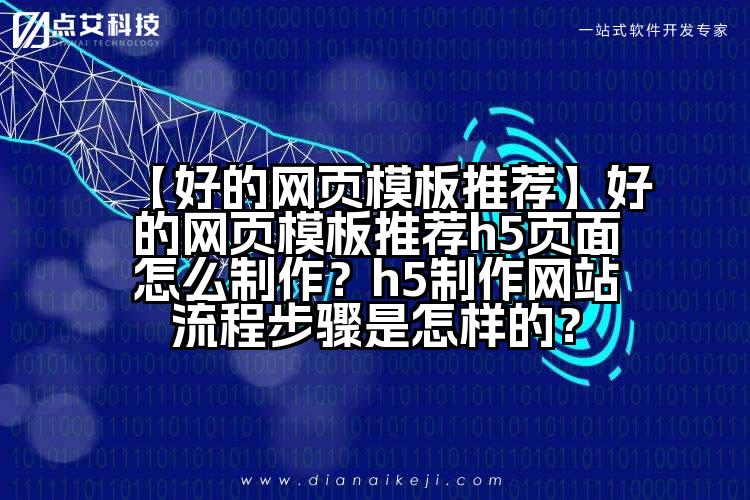 【好的网页模板推荐】好的网页模板推荐h5页面怎么制作?h5制作网站流程步骤是怎样的?