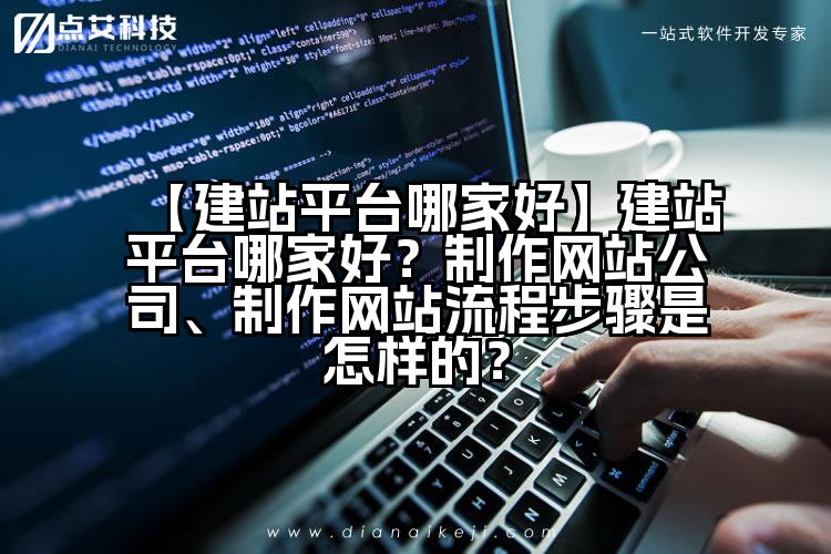 【建站平台哪家好】建站平台哪家好?制作网站公司、制作网站流程步骤是怎样的?