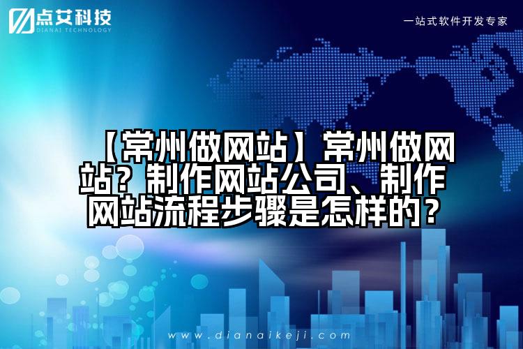 【常州做网站】常州做网站?制作网站公司、制作网站流程步骤是怎样的?