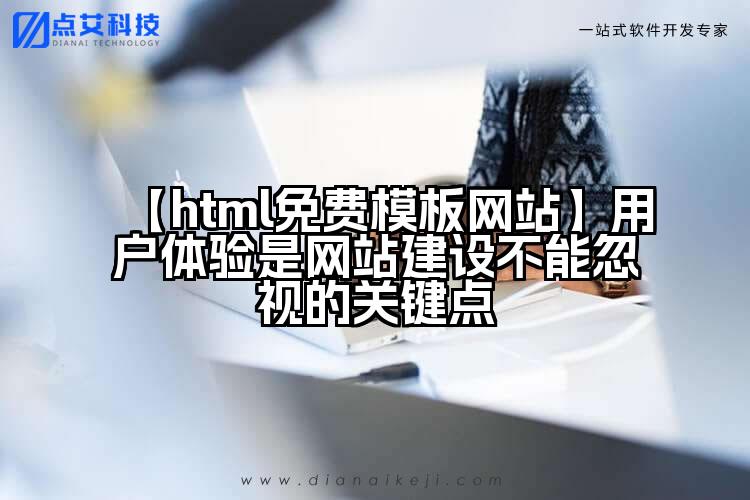 【html免费模板网站】用户体验是网站建设不能忽视的关键点