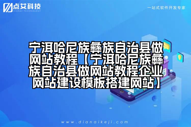 宁洱哈尼族彝族自治县做网站教程【宁洱哈尼族彝族自治县做网站教程企业网站建设模板搭建网站】