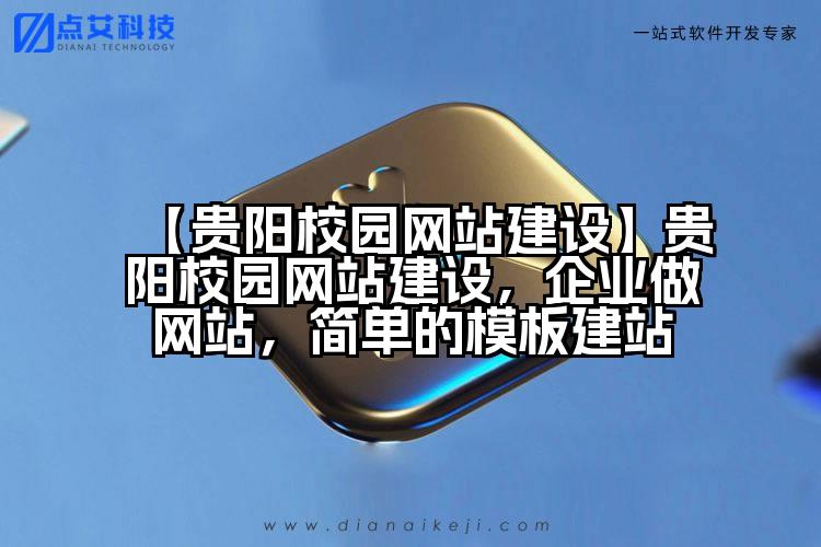 【贵阳校园网站建设】贵阳校园网站建设,企业做网站,简单的模板建站
