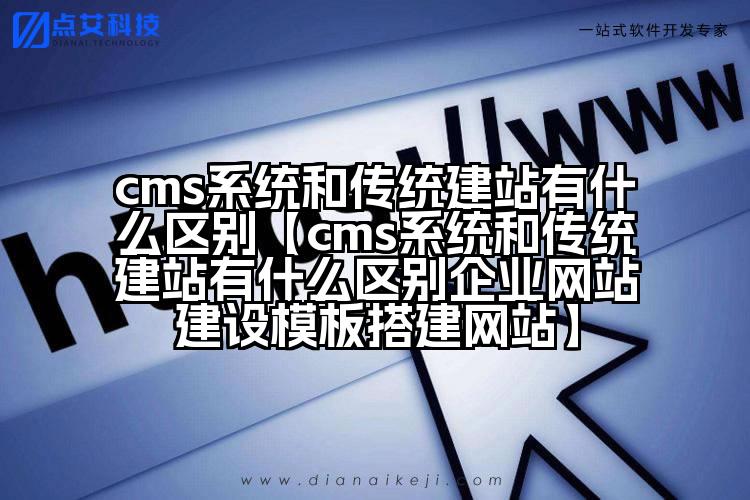 cms系统和传统建站有什么区别【cms系统和传统建站有什么区别企业网站建设模板搭建网站】