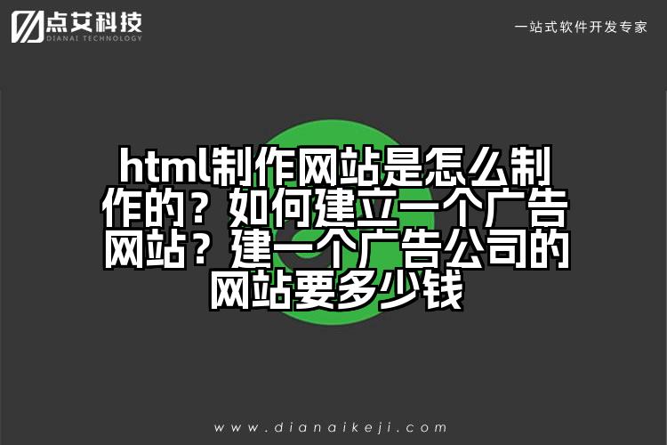 html制作网站是怎么制作的？如何建立一个广告网站？建一个广告公司的网站要多少钱