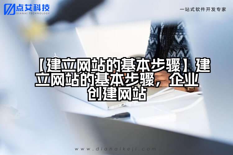 【建立网站的基本步骤】建立网站的基本步骤,企业创建网站