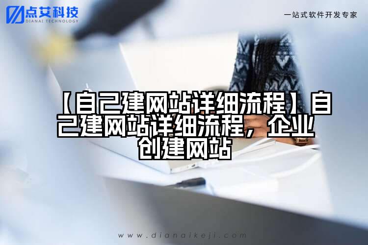 【自己建网站详细流程】自己建网站详细流程,企业创建网站