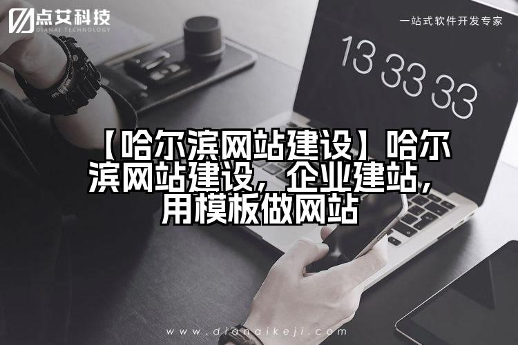 【哈尔滨网站建设】哈尔滨网站建设,企业建站,用模板做网站