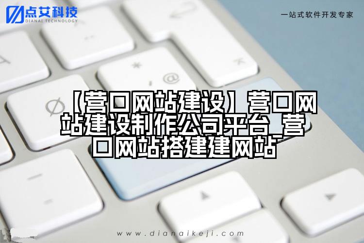 【营口网站建设】营口网站建设制作公司平台_营口网站搭建建网站