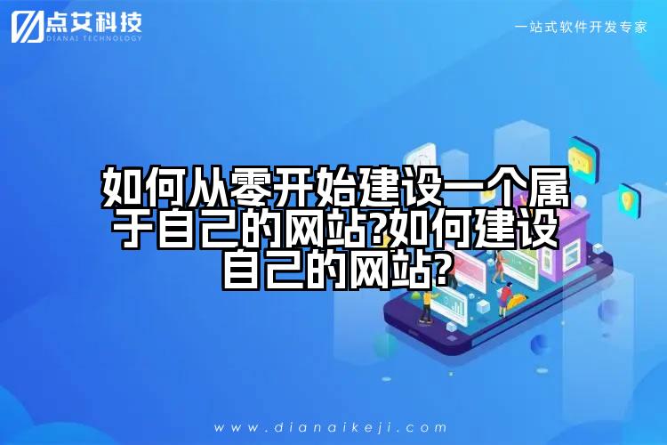 如何从零开始建设一个属于自己的网站?如何建设自己的网站?