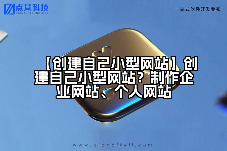 【创建自己小型网站】创建自己小型网站?制作企业网站、个人网站