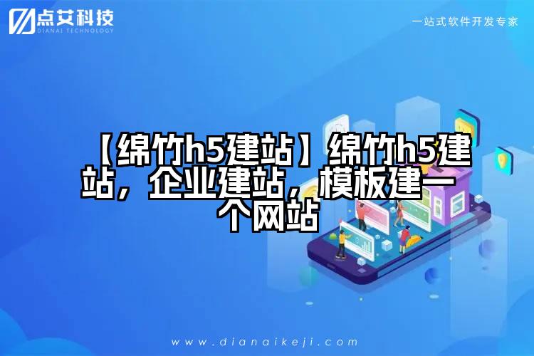 【绵竹h5建站】绵竹h5建站,企业建站,模板建一个网站