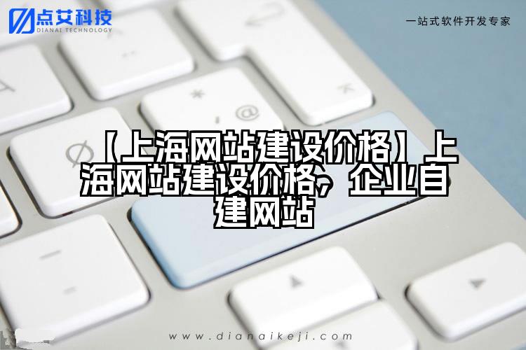 【上海网站建设价格】上海网站建设价格，企业自建网站