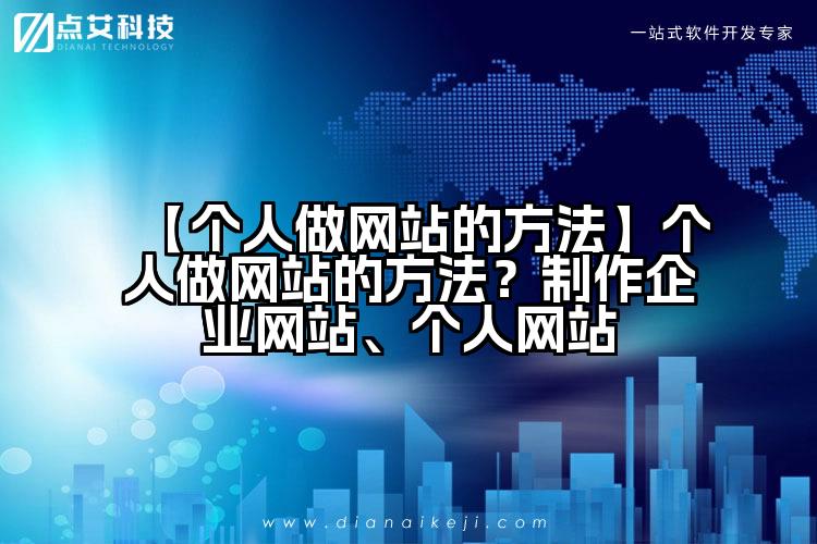 【个人做网站的方法】个人做网站的方法?制作企业网站、个人网站