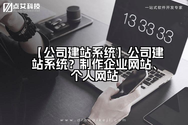 【公司建站系统】公司建站系统?制作企业网站、个人网站