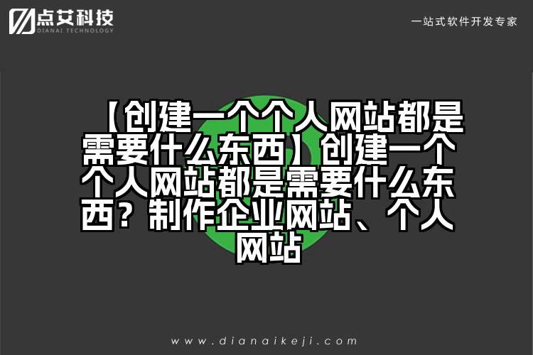【创建一个个人网站都是需要什么东西】创建一个个人网站都是需要什么东西？制作企业网站、个人网站