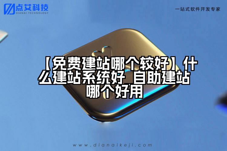 【免费建站哪个较好】什么建站系统好_自助建站哪个好用
